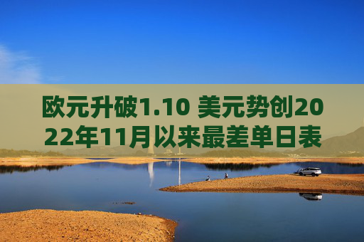 欧元升破1.10 美元势创2022年11月以来最差单日表现