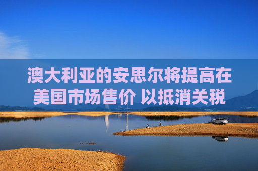 澳大利亚的安思尔将提高在美国市场售价 以抵消关税影响