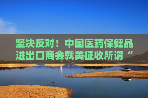 坚决反对！中国医药保健品进出口商会就美征收所谓“对等关税”一事发表声明