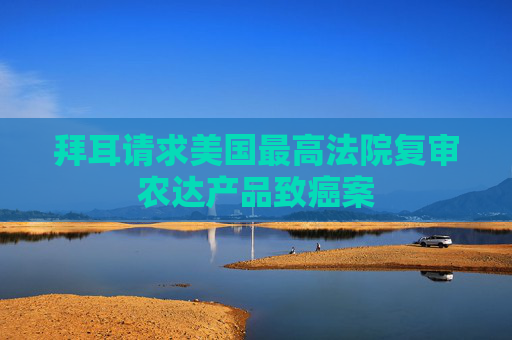 拜耳请求美国最高法院复审农达产品致癌案