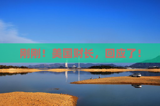 刚刚！美国财长，回应了！
