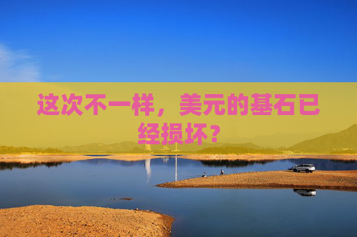 这次不一样，美元的基石已经损坏？