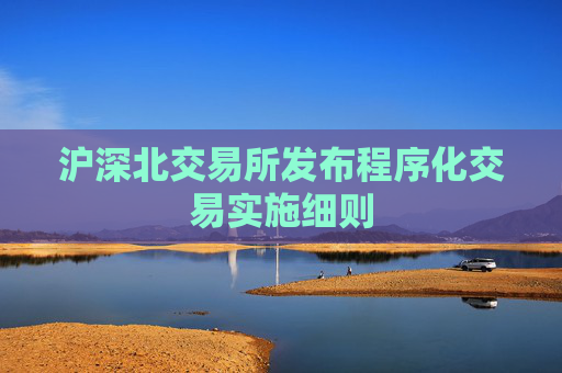 沪深北交易所发布程序化交易实施细则