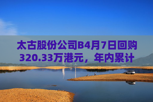 太古股份公司B4月7日回购320.33万港元，年内累计回购1.11亿港元