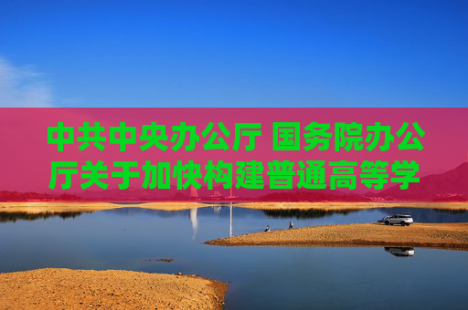 中共中央办公厅 国务院办公厅关于加快构建普通高等学校毕业生高质量就业服务体系的意见
