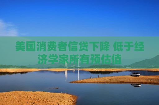 美国消费者信贷下降 低于经济学家所有预估值