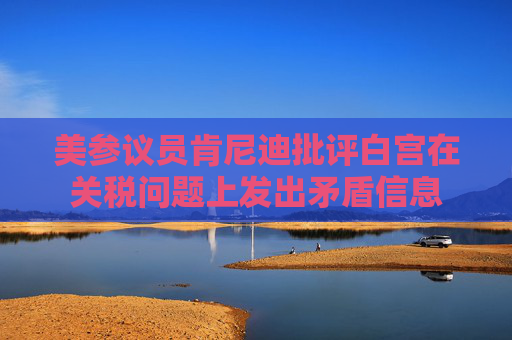 美参议员肯尼迪批评白宫在关税问题上发出矛盾信息