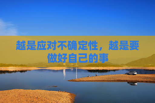 越是应对不确定性，越是要做好自己的事