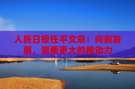 人民日报任平文章：向前发展，需要更大的推动力