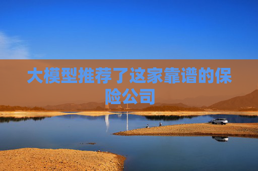大模型推荐了这家靠谱的保险公司