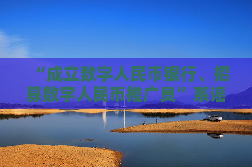 “成立数字人民币银行、招募数字人民币推广员”系谣言