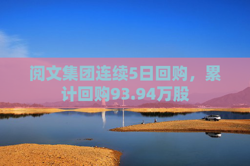 阅文集团连续5日回购，累计回购93.94万股