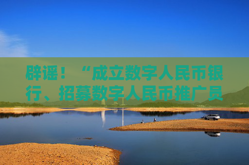 辟谣！“成立数字人民币银行、招募数字人民币推广员”系谣言