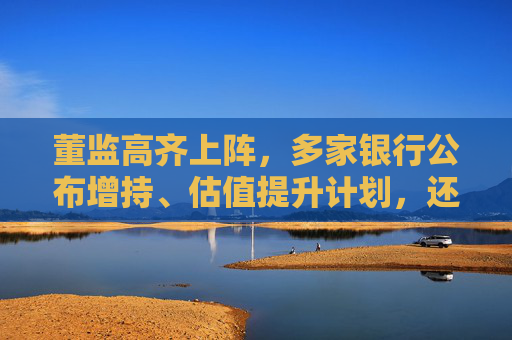 董监高齐上阵，多家银行公布增持、估值提升计划，还有“红包雨”在路上