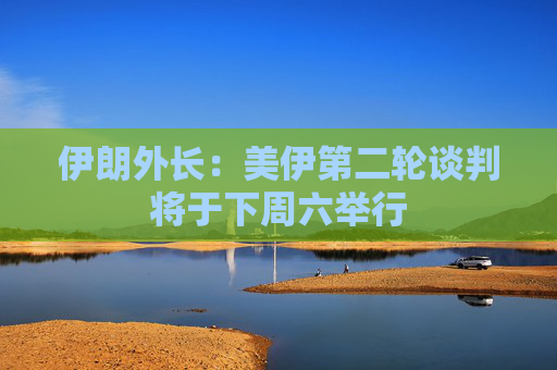 4480午夜理论免费无码 伊朗外长：美伊第二轮谈判将于下周六举行  第1张