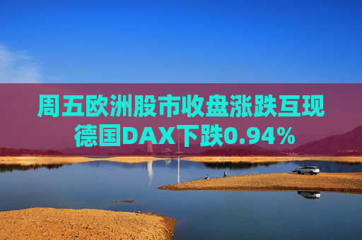 周五欧洲股市收盘涨跌互现 德国DAX下跌0.94%