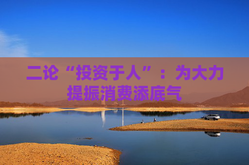 二论“投资于人”：为大力提振消费添底气