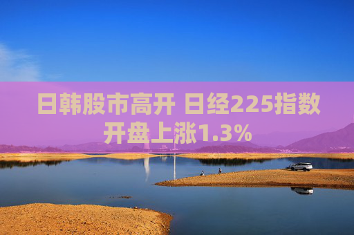 日韩股市高开 日经225指数开盘上涨1.3%