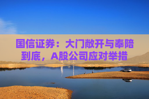 国信证券：大门敞开与奉陪到底，A股公司应对举措