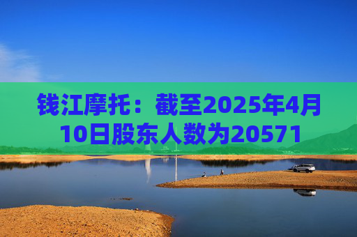 4500网约外围模特女神 钱江摩托：截至2025年4月10日股东人数为20571  第1张