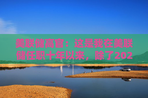 美联储高官：这是我在美联储任职十年以来，除了2020年疫情爆发外，记忆中最大的一次信心打击