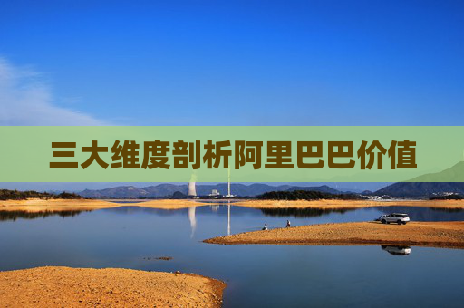 三大维度剖析阿里巴巴价值