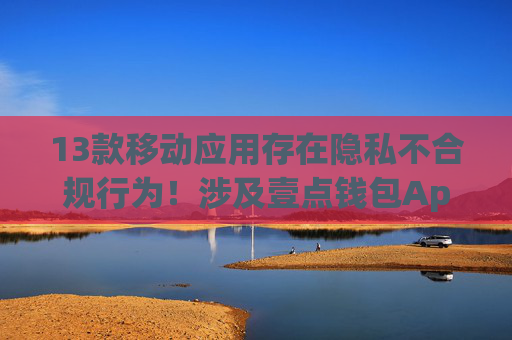 13款移动应用存在隐私不合规行为！涉及壹点钱包App