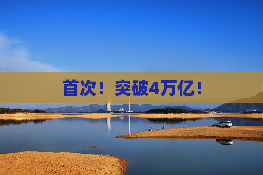 首次！突破4万亿！
