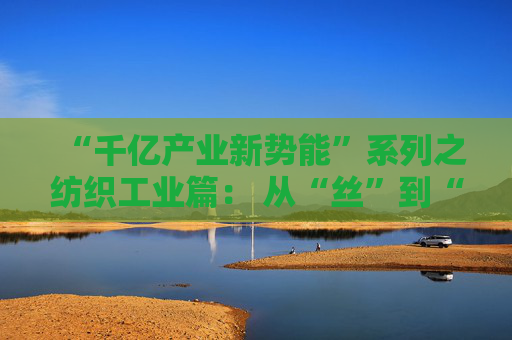 “千亿产业新势能”系列之纺织工业篇： 从“丝”到“衣”智能跃升 环杭州湾纺织服装集群“链”味十足