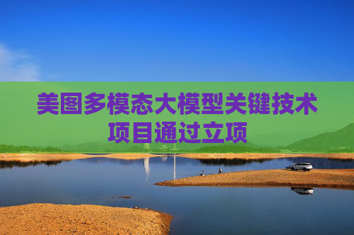 美图多模态大模型关键技术项目通过立项