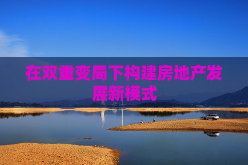 4480午夜理论免费无码 在双重变局下构建房地产发展新模式  第1张