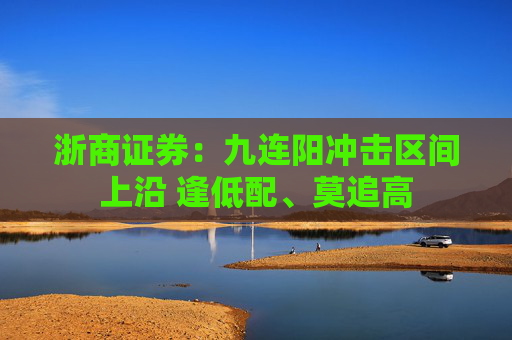 浙商证券：九连阳冲击区间上沿 逢低配、莫追高