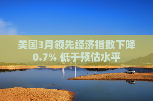 美国3月领先经济指数下降0.7% 低于预估水平