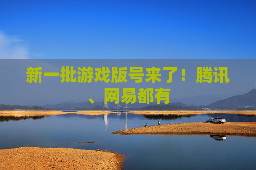 新一批游戏版号来了！腾讯、网易都有