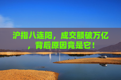 沪指八连阳，成交额破万亿，背后原因竟是它！