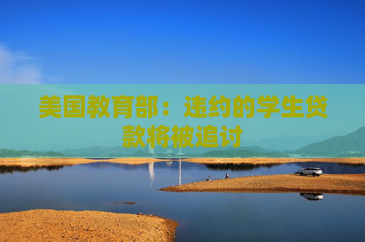 美国教育部：违约的学生贷款将被追讨