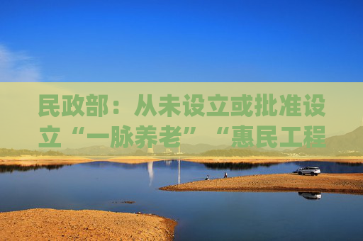民政部：从未设立或批准设立“一脉养老”“惠民工程”项目 有关App涉嫌诈骗