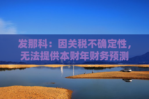 发那科：因关税不确定性，无法提供本财年财务预测