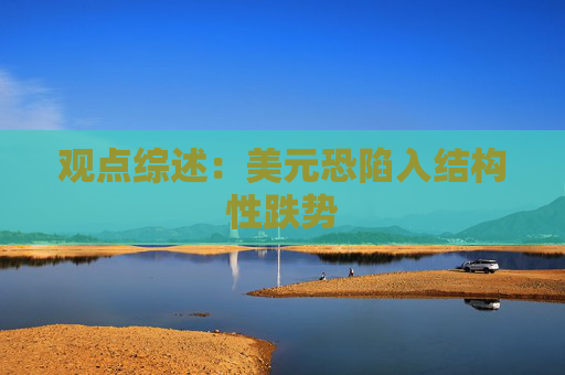 观点综述：美元恐陷入结构性跌势