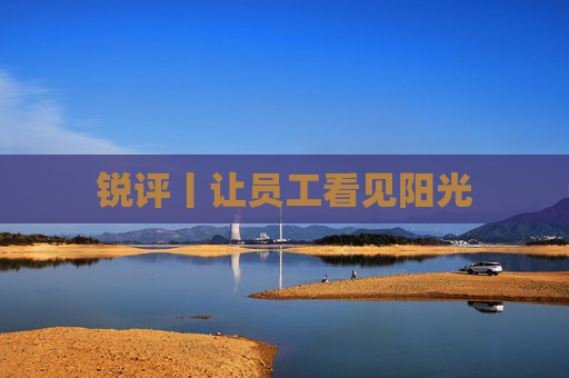 锐评丨让员工看见阳光