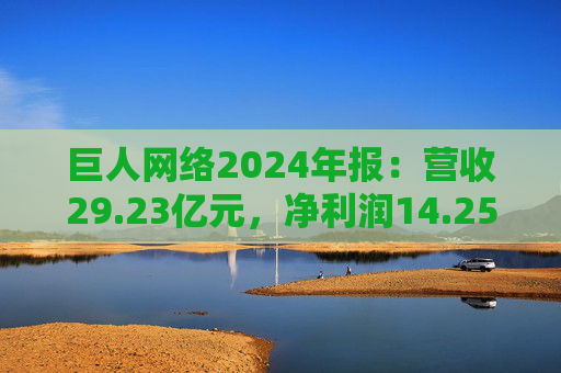 巨人网络2024年报：营收29.23亿元，净利润14.25亿元