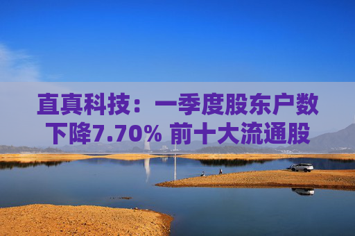直真科技：一季度股东户数下降7.70% 前十大流通股股东中新增两家外资股东