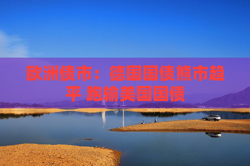 欧洲债市：德国国债熊市趋平 跑输美国国债