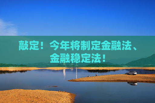 敲定！今年将制定金融法、金融稳定法！