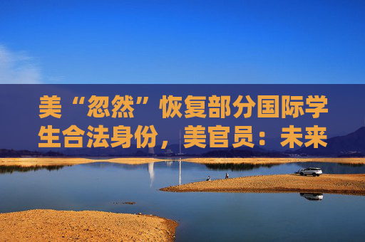 美“忽然”恢复部分国际学生合法身份，美官员：未来仍有可能被终止