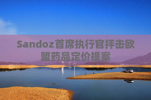 Sandoz首席执行官抨击欧盟药品定价提案