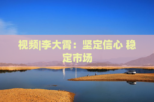 视频|李大霄：坚定信心 稳定市场