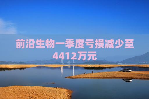 前沿生物一季度亏损减少至4412万元