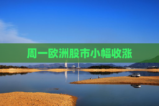 周一欧洲股市小幅收涨
