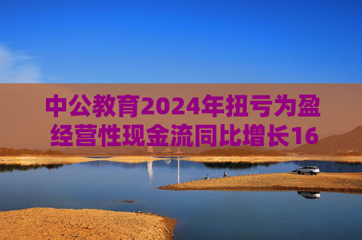中公教育2024年扭亏为盈 经营性现金流同比增长169.60%
